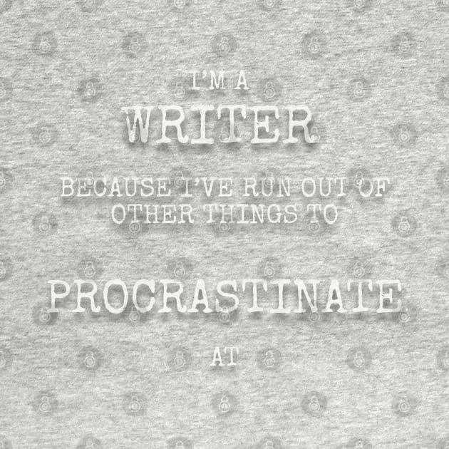 I’m a writer because I’ve run out of other things to procrastinate at by Among the Leaves Apparel